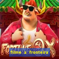 filme a fronteira 2007 completo dublado