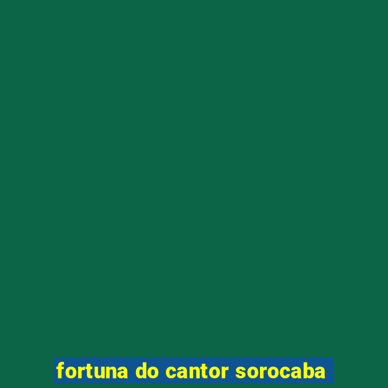 fortuna do cantor sorocaba