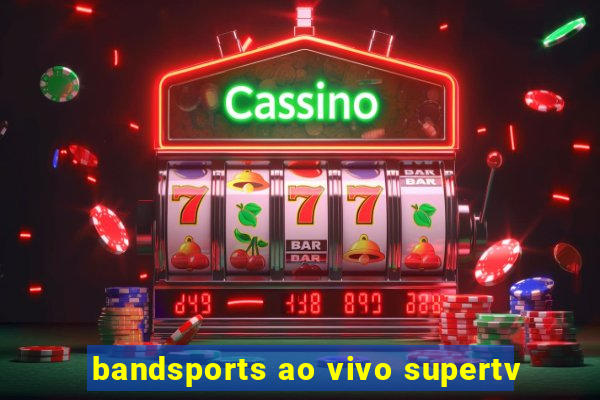 bandsports ao vivo supertv