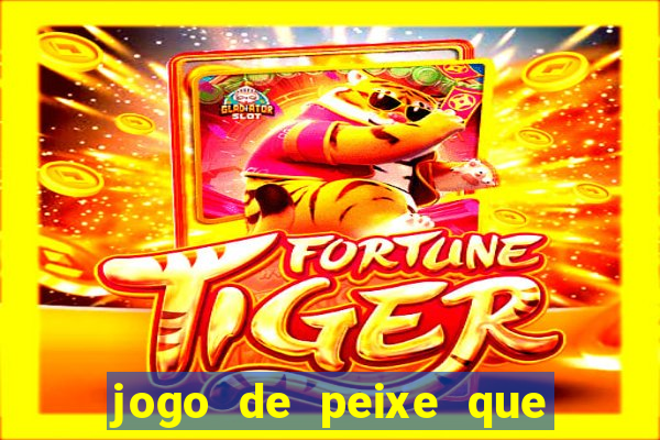 jogo de peixe que ganha dinheiro