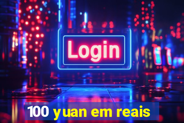 100 yuan em reais