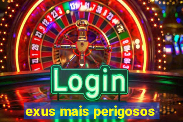 exus mais perigosos