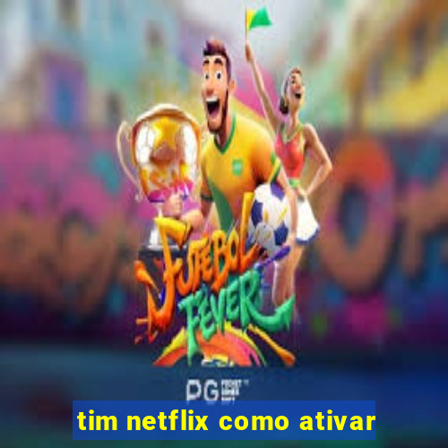 tim netflix como ativar