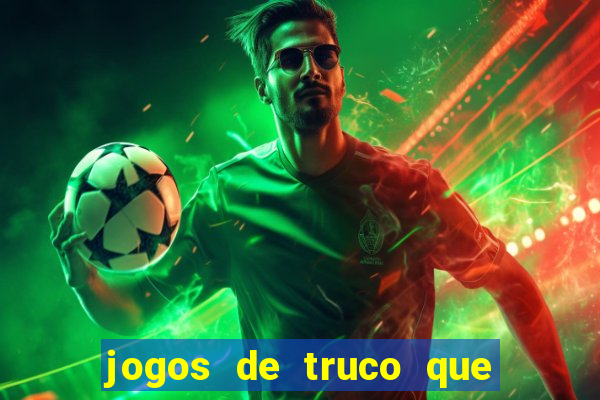 jogos de truco que ganha dinheiro