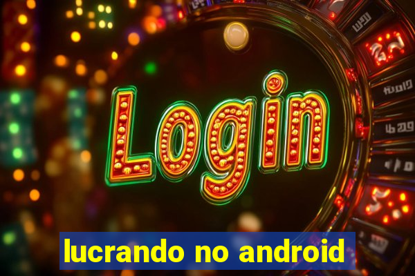 lucrando no android