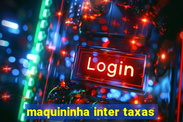 maquininha inter taxas