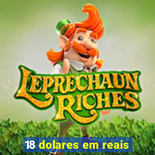 18 dolares em reais