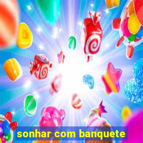 sonhar com banquete