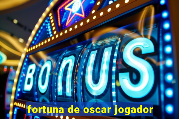 fortuna de oscar jogador