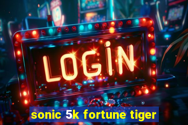 sonic 5k fortune tiger