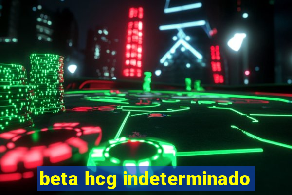 beta hcg indeterminado