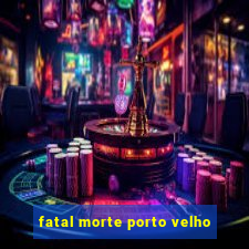 fatal morte porto velho