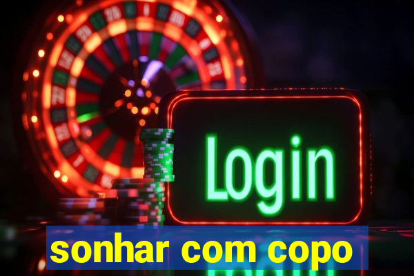 sonhar com copo