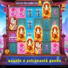 quanto o astronauta ganha