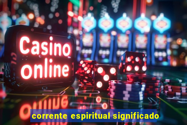 corrente espiritual significado