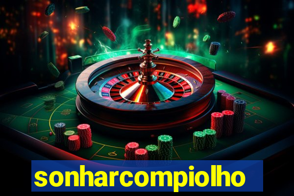 sonharcompiolho