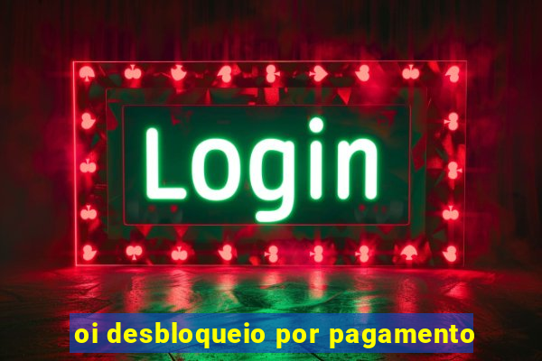 oi desbloqueio por pagamento