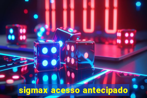 sigmax acesso antecipado