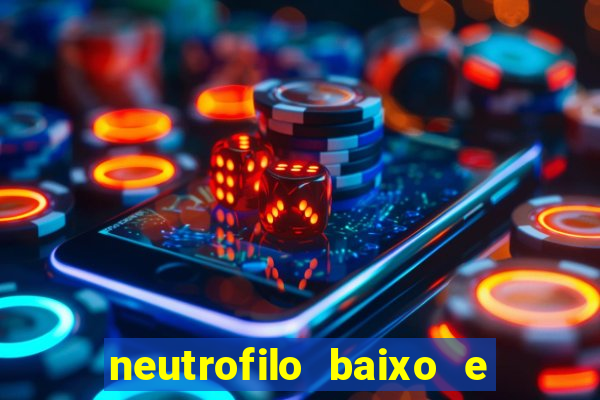 neutrofilo baixo e linfocito alto