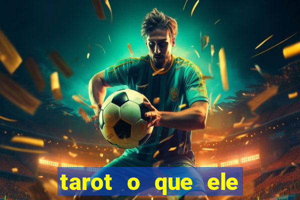 tarot o que ele sente por mim