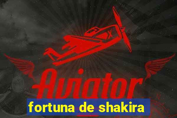 fortuna de shakira