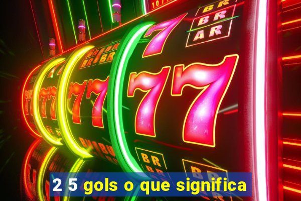 2 5 gols o que significa