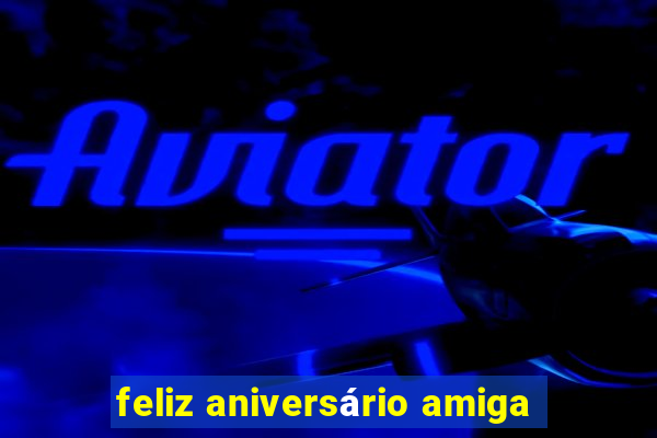 feliz aniversário amiga