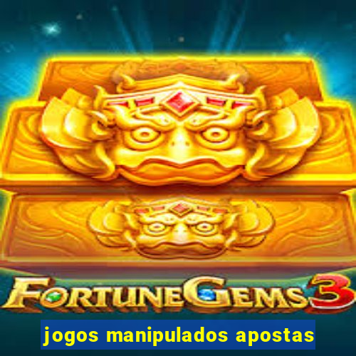 jogos manipulados apostas