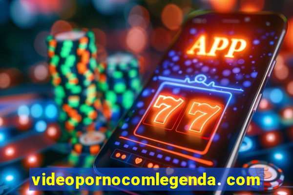 videopornocomlegenda. com