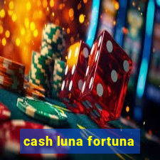 cash luna fortuna