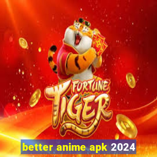 better anime apk 2024