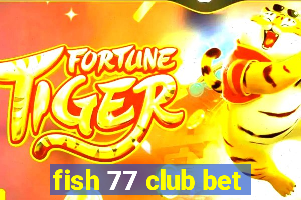 fish 77 club bet