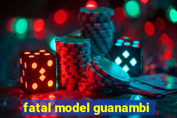 fatal model guanambi