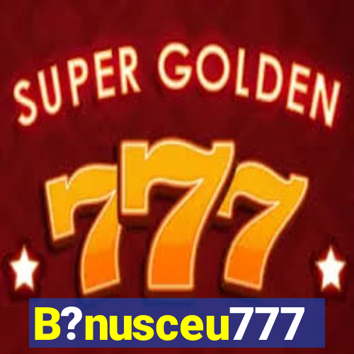 B?nusceu777