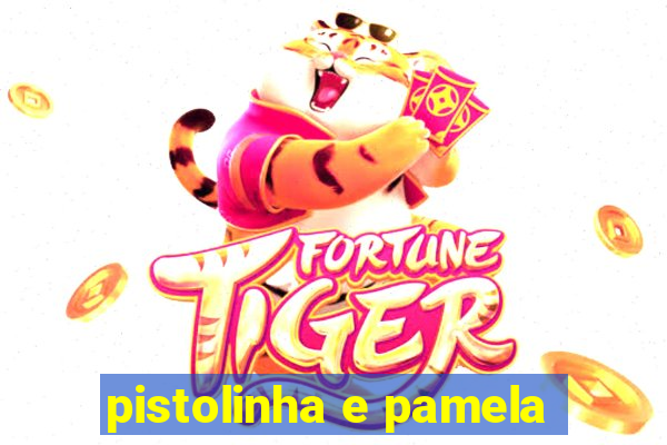 pistolinha e pamela