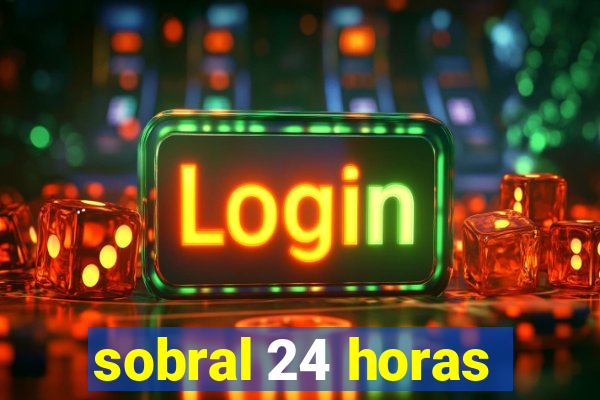 sobral 24 horas