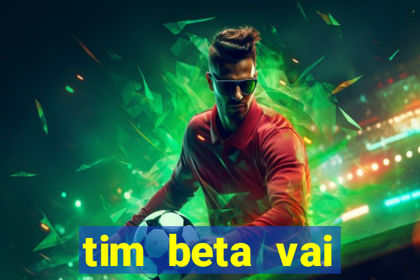 tim beta vai acabar 2024