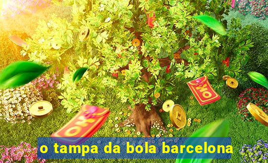 o tampa da bola barcelona