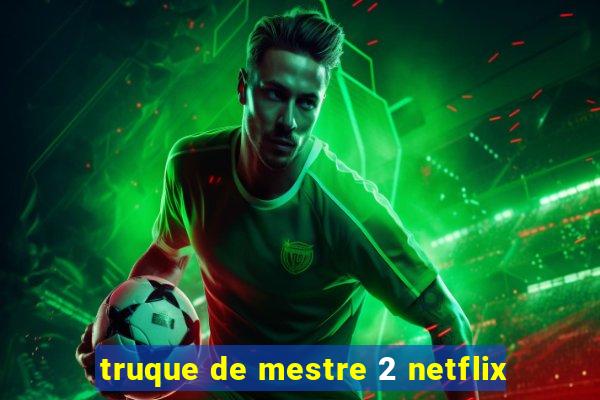 truque de mestre 2 netflix