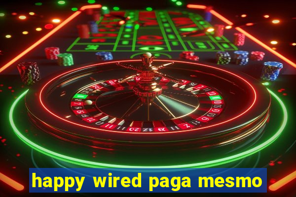 happy wired paga mesmo