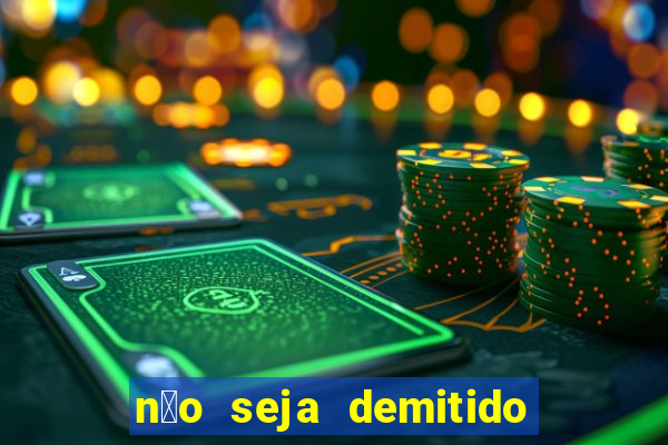 n茫o seja demitido como ganhar na loteria