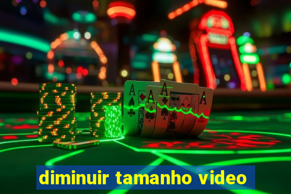 diminuir tamanho video